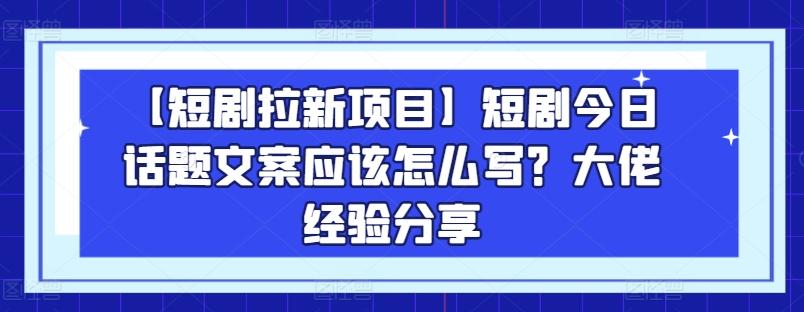 【短剧拉新项目】短剧今日话题文案应该怎么写？大佬经验分享-策里行间