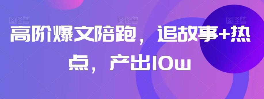 高阶爆文陪跑，追故事+热点，产出10w+-策里行间