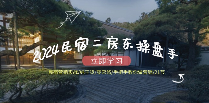 2024民宿二房东操盘手 民宿营销实战/纯干货/零忽悠/手把手教你做营销/21节-策里行间