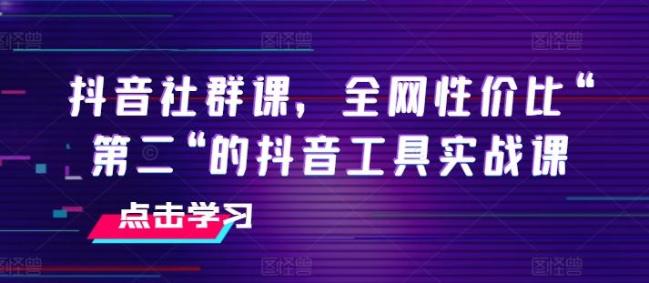 抖音社群课，全网性价比“第二“的抖音工具实战课-策里行间