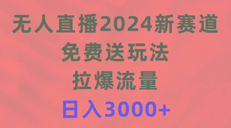 (9496期)无人直播2024新赛道，免费送玩法，拉爆流量，日入3000+-策里行间