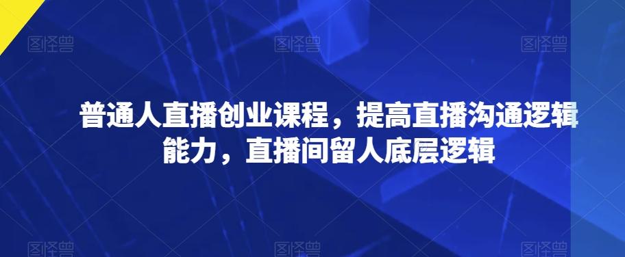 普通人直播创业课程，提高直播沟通逻辑能力，直播间留人底层逻辑-策里行间