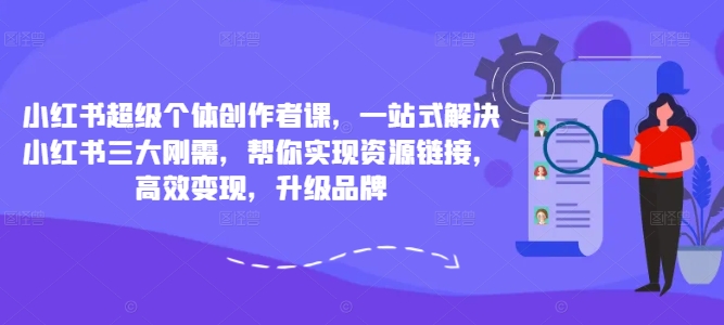 小红书超级个体创作者课，一站式解决小红书三大刚需，帮你实现资源链接，高效变现，升级品牌-策里行间