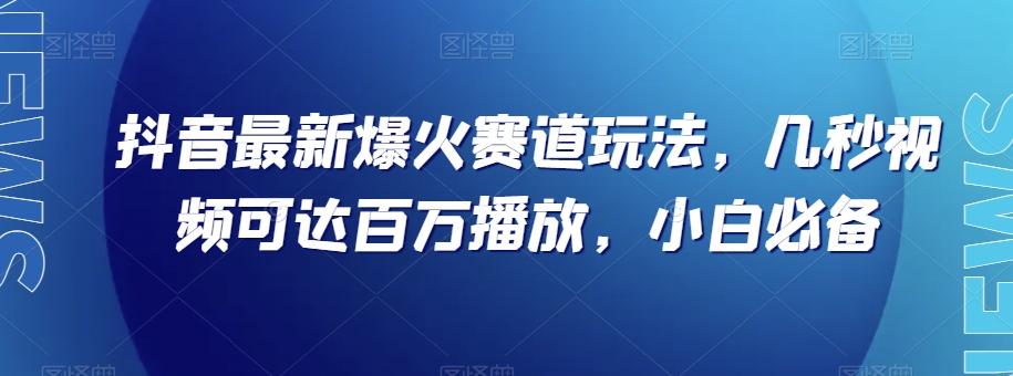抖音最新爆火赛道玩法，几秒视频可达百万播放，小白必备（附素材）【揭秘】-策里行间