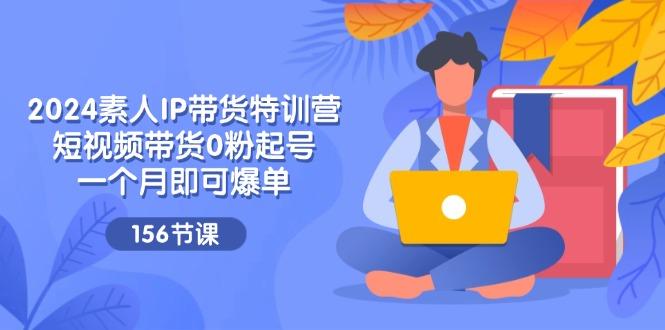 2024素人IP带货特训营，短视频带货0粉起号，一个月即可爆单(156节-策里行间