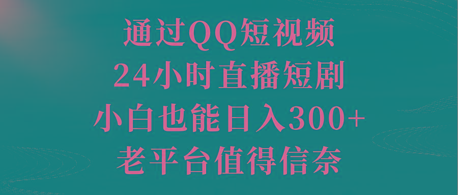 通过QQ短视频、24小时直播短剧，小白也能日入300+，老平台值得信奈-策里行间
