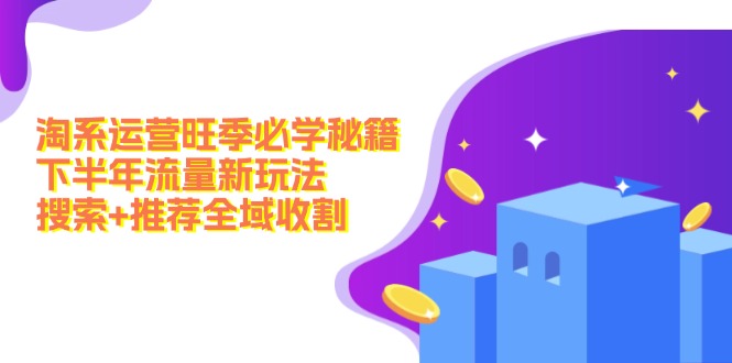 淘系运营旺季必学秘籍：下半年流量新玩法：搜索+推荐全域收割(无水印-策里行间