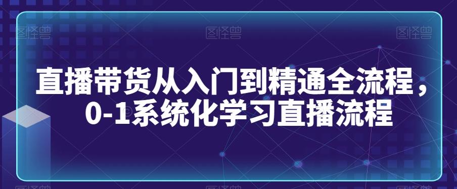 直播带货从入门到精通全流程，0-1系统化学习直播流程-策里行间