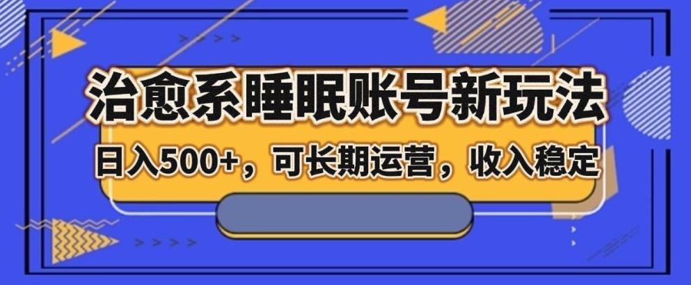 治愈系睡眠账号新玩法，日入500+长期运营，收入稳定-策里行间