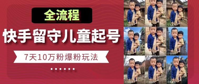 快手留守儿童博同情起号，7天10万粉爆粉玩法，全流程-策里行间