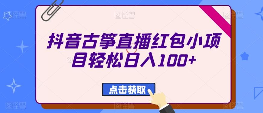 抖音古筝直播红包小项目轻松日入100+-策里行间