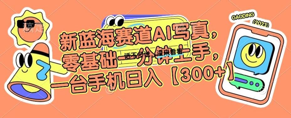 新蓝海赛道AI写真，零基础一分钟上手，一台手机日入300+【揭秘】-策里行间