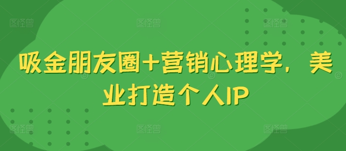 吸金朋友圈+营销心理学，美业打造个人IP-策里行间