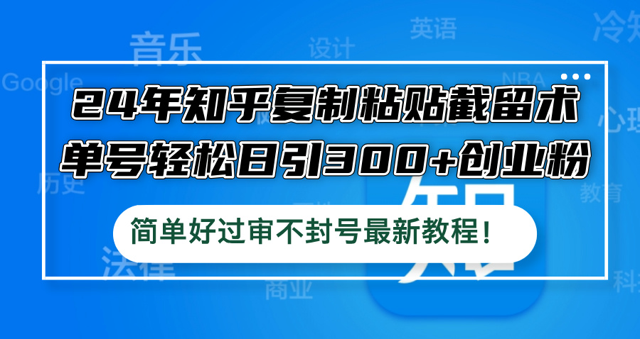 24年知乎复制粘贴截留术，单号轻松日引300+创业粉，简单好过审不封号最…-策里行间