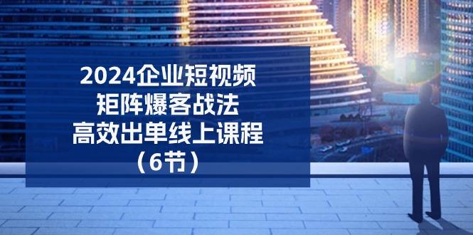2024企业-短视频-矩阵 爆客战法，高效出单线上课程(6节-策里行间