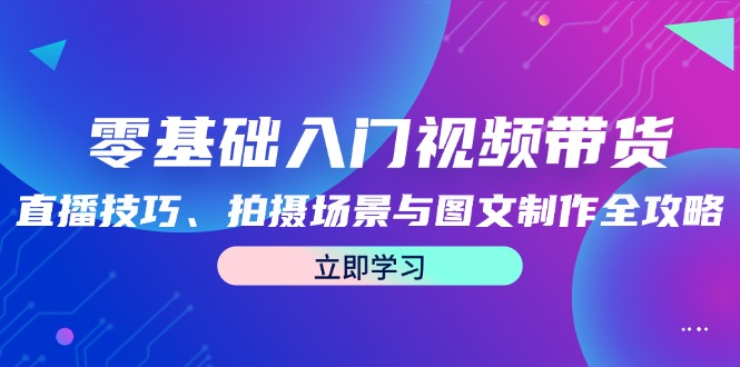 零基础入门视频带货：直播技巧、拍摄场景与图文制作全攻略-策里行间