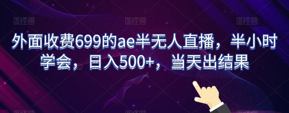 外面收费699的ae半无人直播，半小时学会，日入500+，当天出结果【揭秘】-策里行间