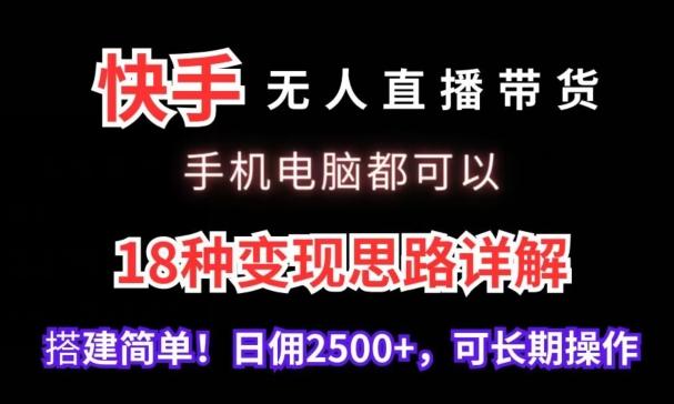快手无人直播带货，手机电脑都可以，18种变现思路详解，搭建简单日佣2500+【揭秘】-策里行间