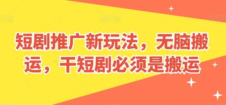 短剧推广新玩法，无脑搬运，干短剧必须是搬运【揭秘】-策里行间