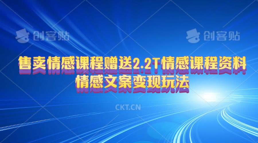 售卖情感课程，赠送2.2T情感课程资料，情感文案变现玩法-策里行间