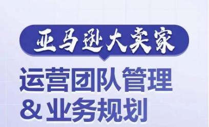 亚马逊大卖家-运营团队管理&业务规划，为你揭秘如何打造超强实力的运营团队-策里行间
