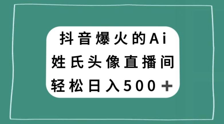 抖音爆火的AI姓氏头像直播，轻松日入500＋-策里行间