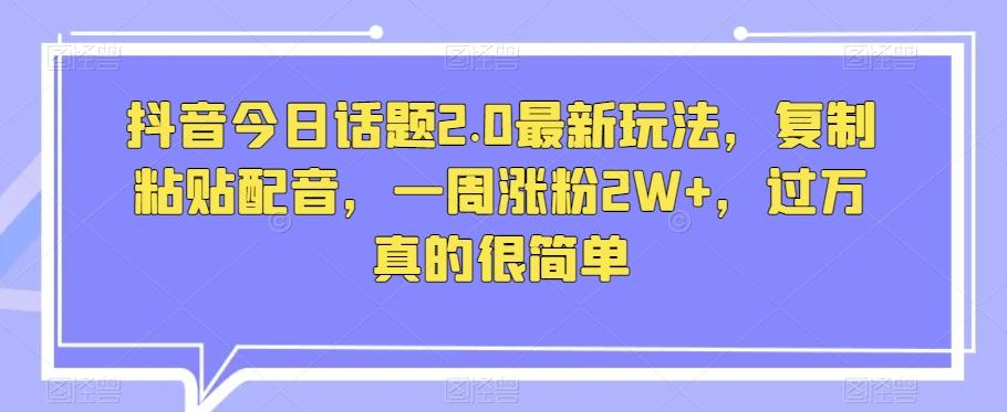 抖音今日话题2.0最新玩法，复制粘贴配音，一周涨粉2W+，过万真的很简单-策里行间