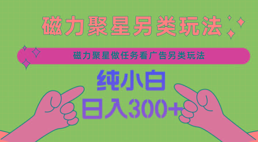 磁力聚星做任务看广告撸马扁，不靠流量另类玩法日入300+-策里行间