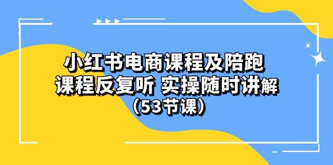 小红书电商课程陪跑课 课程反复听 实操随时讲解 (53节课-策里行间