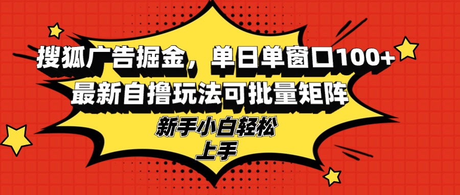 搜狐广告掘金，单日单窗口100+，最新自撸玩法可批量矩阵，适合新手小白-策里行间