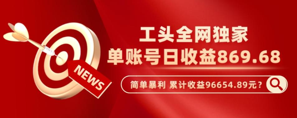 工头全网独家，这个玩法单账号日收益869.68，简单暴利，累计收益96654.89元？-策里行间