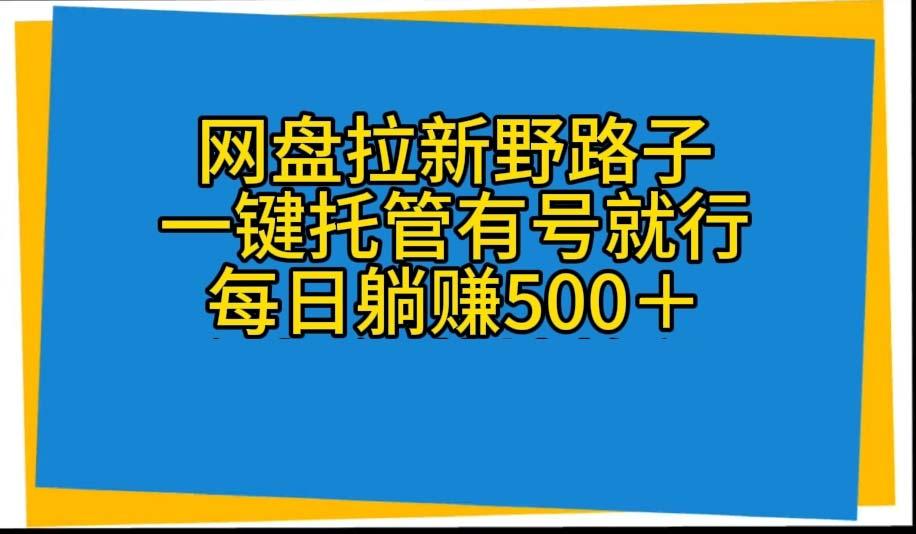 网盘拉新野路子，一键托管有号就行，全自动代发视频，每日躺赚500＋-策里行间