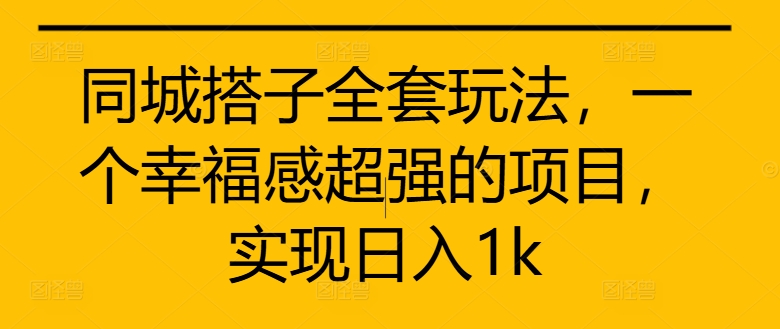 同城搭子全套玩法，一个幸福感超强的项目，实现日入1k【揭秘】-策里行间