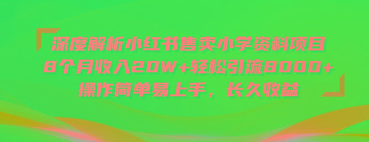 深度解析小红书售卖小学资料项目 8个月收入20W+轻松引流8000+操作简单…-策里行间