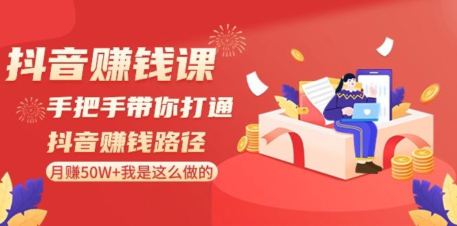 抖音赚钱课：手把手带你打通抖音赚钱路径，月赚50W+我是这么做的！-策里行间