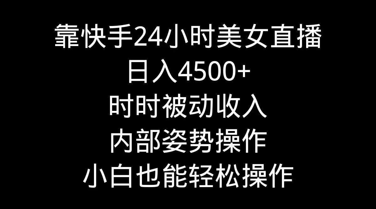 靠快手美女24小时直播，日入4500+，时时被动收入，内部姿势操作，小白也…-策里行间