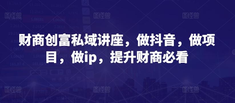 财商创富私域讲座，做抖音，做项目，做ip，提升财商必看-策里行间
