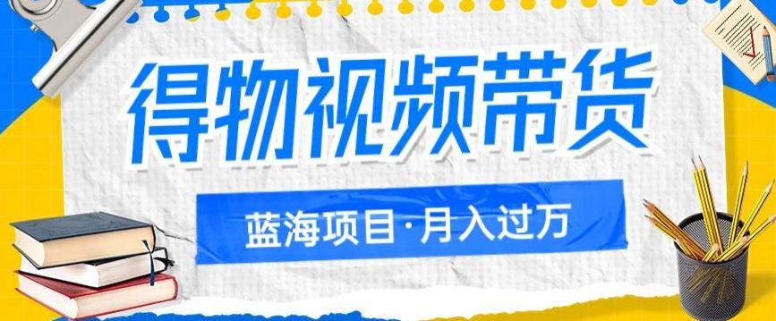 得物视频带货项目，矩阵操作，月入过万的蓝海项目-策里行间