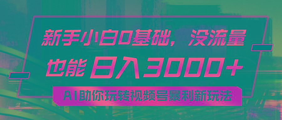 小白0基础，没流量也能日入3000+：AI助你玩转视频号暴利新玩法-策里行间