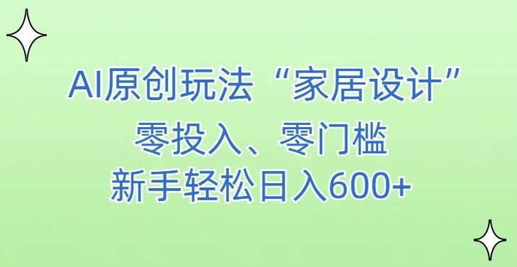 AI家居设计，简单好上手，新手小白什么也不会的，都可以轻松日入500+【揭秘】-策里行间