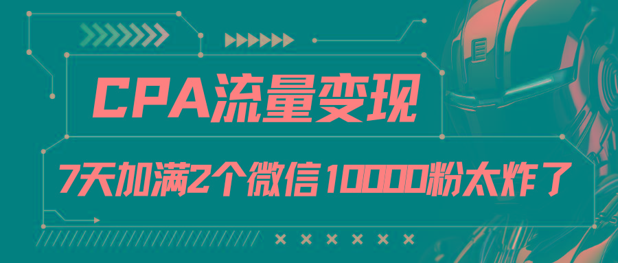 CPA流量变现，7天加满两个微信10000粉-策里行间