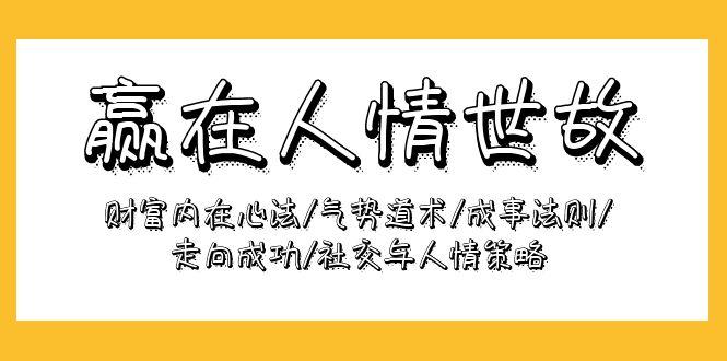 (9959期)赢在-人情世故：财富内在心法/气势道术/成事法则/走向成功/社交与人情策略-策里行间