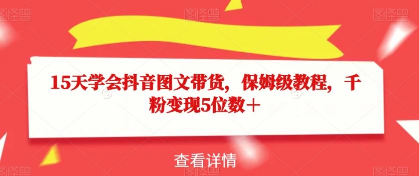 15天学会抖音图文带货，保姆级教程，千粉变现5位数＋-策里行间