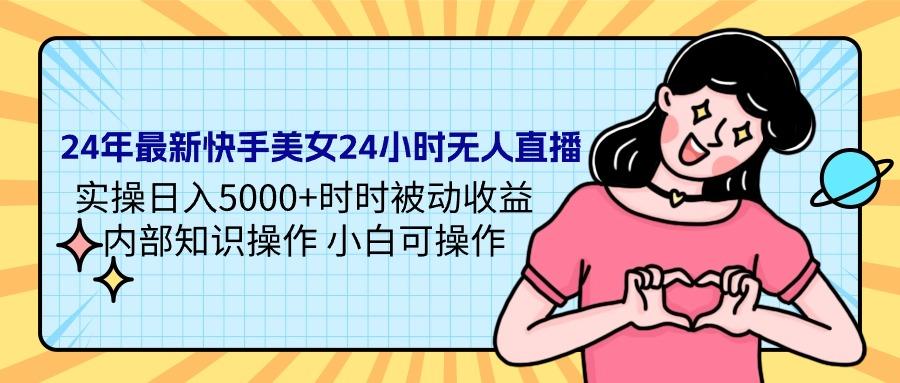 (9481期)24年最新快手美女24小时无人直播 实操日入5000+时时被动收益 内部知识操…-策里行间