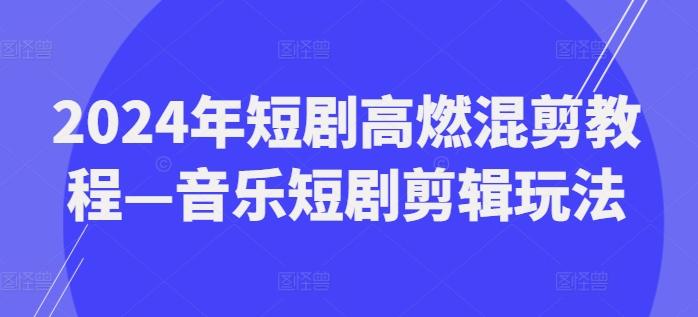 2024年短剧高燃混剪教程—音乐短剧剪辑玩法-策里行间