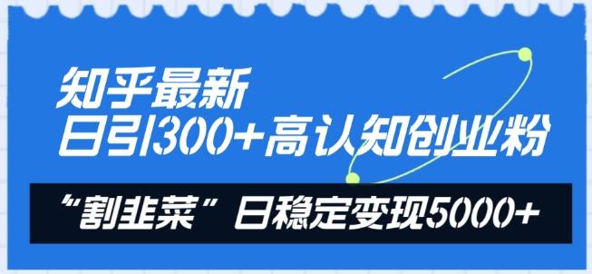 知乎最新日引300+高认知创业粉，“割韭菜”日稳定变现5000+【揭秘】-策里行间