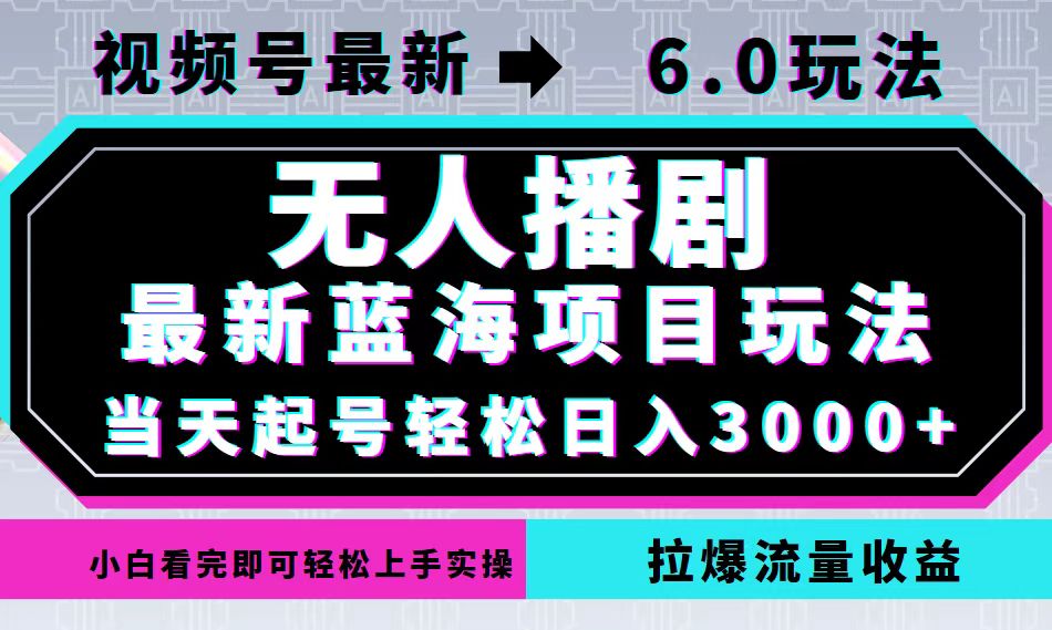 视频号最新6.0玩法，无人播剧，轻松日入3000+，最新蓝海项目，拉爆流量…-策里行间