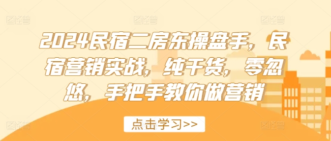 2024民宿二房东操盘手，民宿营销实战，纯干货，零忽悠，手把手教你做营销-策里行间