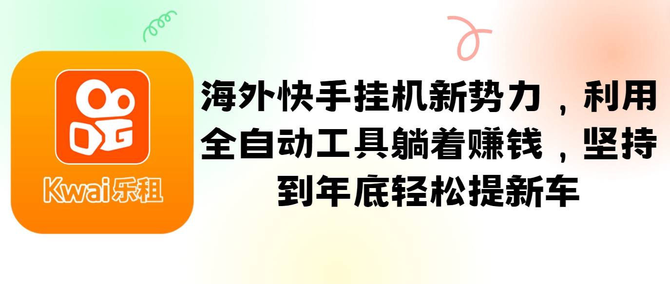 海外快手挂机新势力，利用全自动工具躺着赚钱，坚持到年底轻松提新车-策里行间