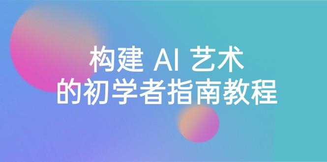 Stable Diffusion 101：构建 AI 艺术的初学者指南教程-16节课-中英字幕-策里行间